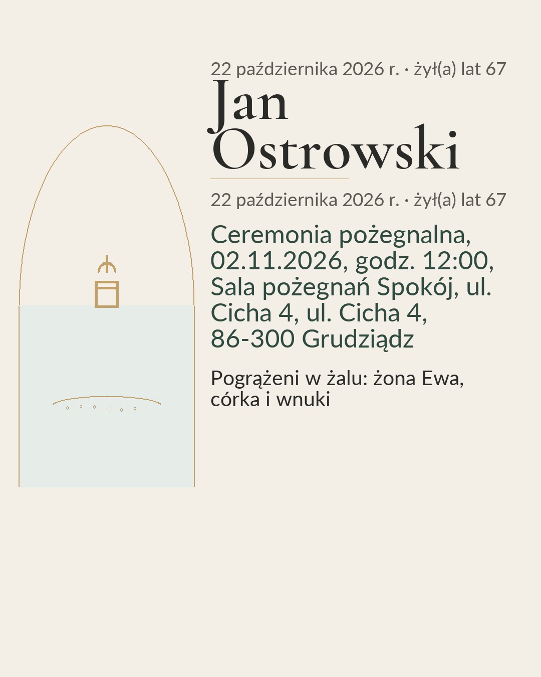 Klepsydra. Śp. Jan Ostrowski. 19.11.1958 – 22.10.2026. Wspominamy jego pogodę ducha i czas spędzony razem. Ceremonia pożegnalna, 02.11.2026, godz. 12:00, Sala pożegnań Spokój, ul. Cicha 4, ul. Cicha 4, 86-300 Grudziądz. Pogrążeni w żalu: żona Ewa, córka i wnuki.