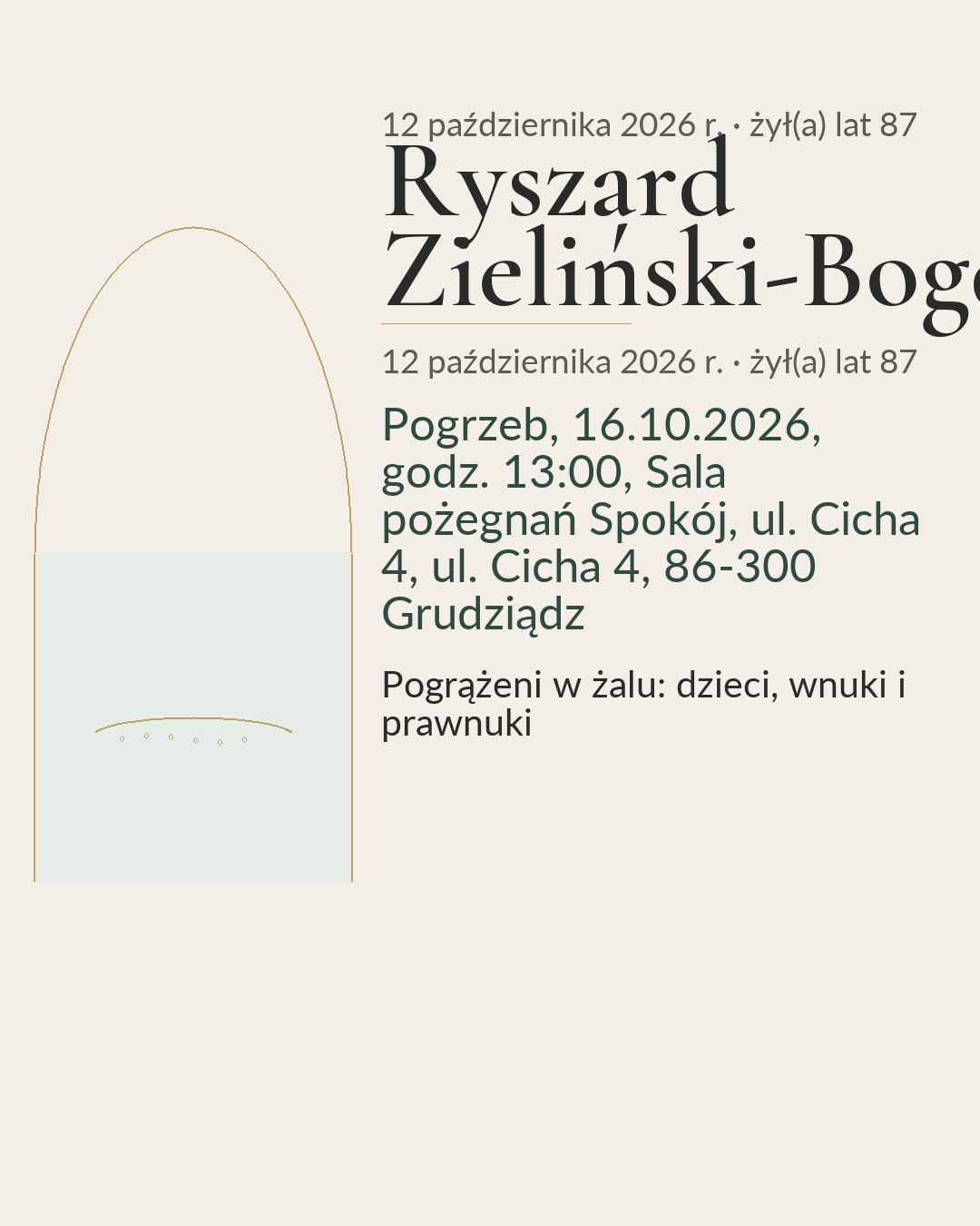 Klepsydra. Śp. Ryszard Zieliński-Bogdanowicz. 03.09.1939 – 12.10.2026. Dziękujemy za życie pełne pracy, troski i rodzinnego ciepła. Pogrzeb, 16.10.2026, godz. 13:00, Sala pożegnań Spokój, ul. Cicha 4, ul. Cicha 4, 86-300 Grudziądz. Pogrążeni w żalu: dzieci, wnuki i prawnuki.